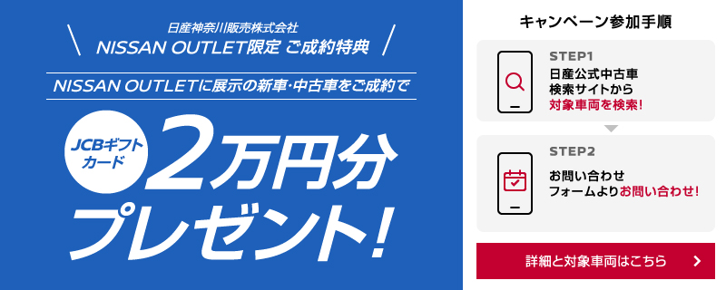 日産神奈川販売株式会社 NISSAN OUTLETに展示の新車・中古車をご成約いただいた方にJCBギフトカード2万円分をプレゼント